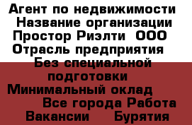 Агент по недвижимости › Название организации ­ Простор-Риэлти, ООО › Отрасль предприятия ­ Без специальной подготовки › Минимальный оклад ­ 150 000 - Все города Работа » Вакансии   . Бурятия респ.